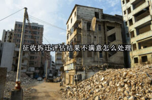 征收拆迁评估结果不满意怎么处理