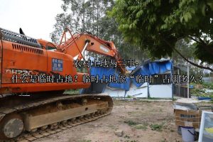 农村土地两三事：什么是临时占地？临时占地能“临时”占用多久？