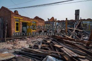 多地支持农民进城购房，农村空白宅基地遇征收拆迁应该怎么办？