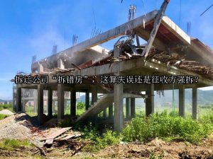 拆迁公司“拆错房”，这算失误还是征收方强拆？