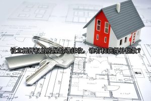 设立抵押权的房屋恰遇征收，谁有权获得补偿款？