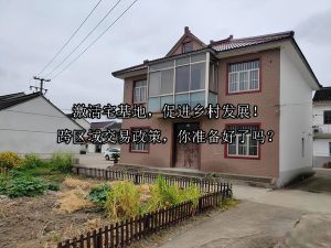 激活宅基地，促进乡村发展！跨区域交易政策，你准备好了吗？