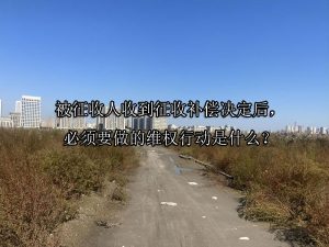 被征收人收到征收补偿决定后，必须要做的维权行动是什么？