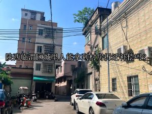 陕西临渭区城里人能拿到村房拆迁补偿吗？