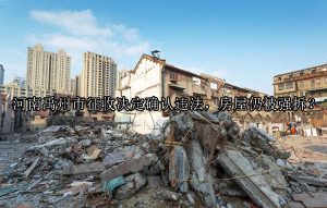 河南禹州市征收决定确认违法，房屋仍被强拆？