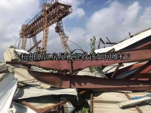 杭州浙江房屋被征收该如何维权？