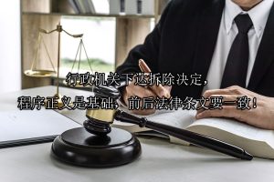 行政机关下达拆除决定，程序正义是基础，前后法律条文要一致！